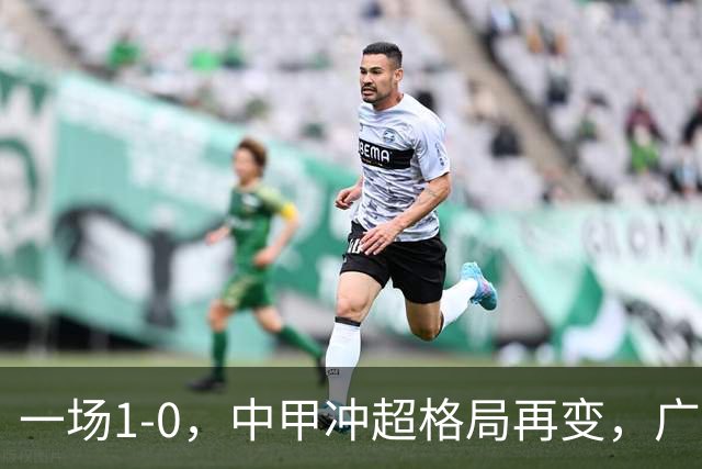 一场1-0，中甲冲超格局再变，广西恒宸反超深圳青年人，两队即将对决