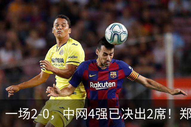一场2-0，中网4强已决出2席！郑钦文比赛时间确定，争冠格局乱了