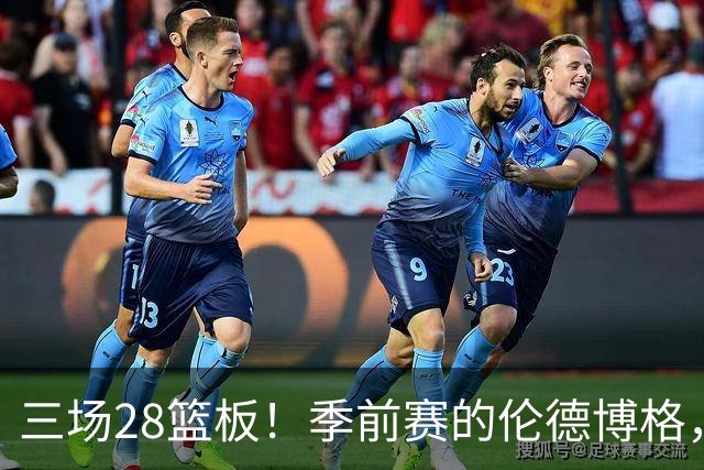 三场28篮板！季前赛的伦德博格，什么水平？