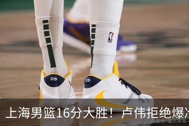 上海男篮16分大胜！卢伟拒绝爆冷，拉塞尔17分，古德温19分