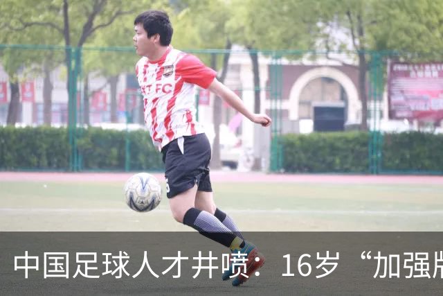 中国足球人才井喷：16岁“加强版王钰栋”4场独造8球太惊艳！