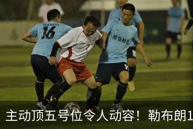 主动顶五号位令人动容！勒布朗17+10引29分大逆转 年近42岁韧性十足