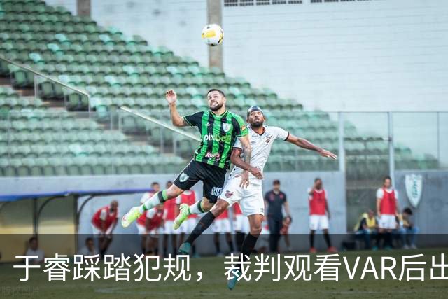 于睿踩踏犯规，裁判观看VAR后出示红牌