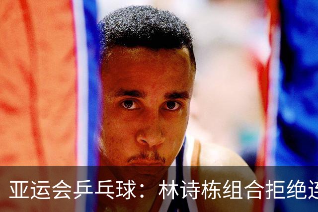 亚运会乒乓球：林诗栋组合拒绝连输2局！12-10逆转，追平日本组合！