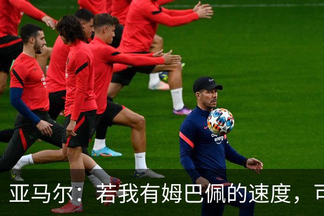 亚马尔：若我有姆巴佩的速度，可能会领先其他球员好几个光年