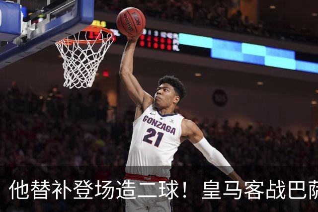 他替补登场造二球！皇马客战巴萨，穆帅正好彻底让他取代小熊首发
