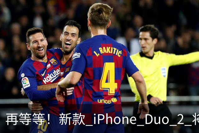 再等等！新款 iPhone Duo 2 将支持面容识别解锁