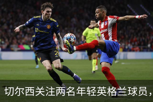 切尔西关注两名年轻英格兰球员，但转会前景均不乐观