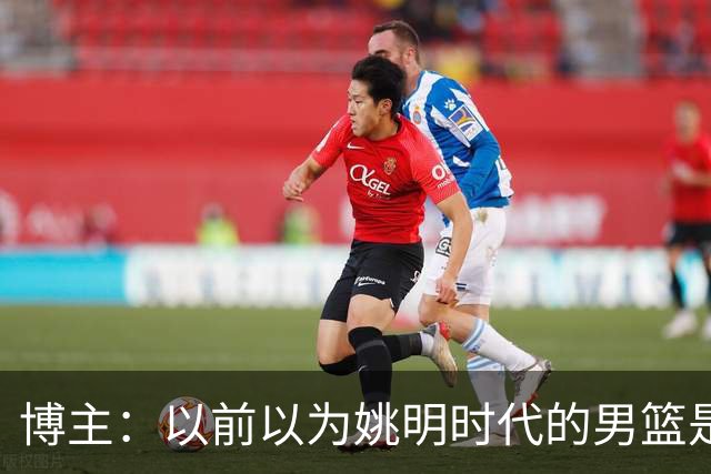 博主：以前以为姚明时代的男篮是起点 没想到是中国男篮的终点