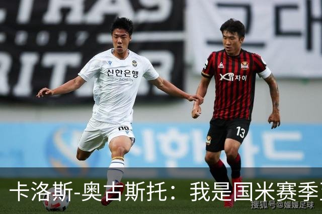卡洛斯-奥古斯托：我是国米赛季至今的MVP？我的心态更清晰了