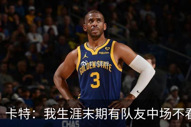 卡特：我生涯末期有队友中场不看录像 反而去看社媒怎么评价自己