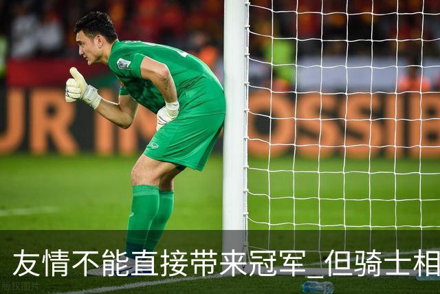 友情不能直接带来冠军 但骑士相信休赛期的相处能让球队走得更远