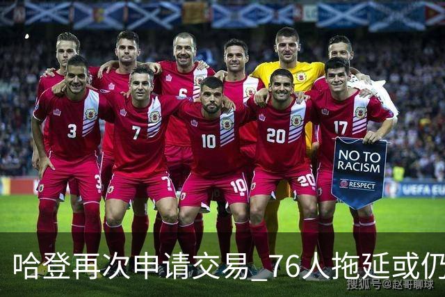 哈登再次申请交易 76人拖延或仍盼他回心转意