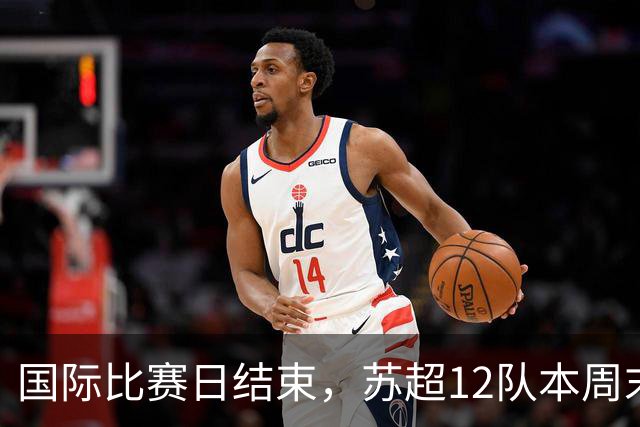 国际比赛日结束，苏超12队本周末全面重启