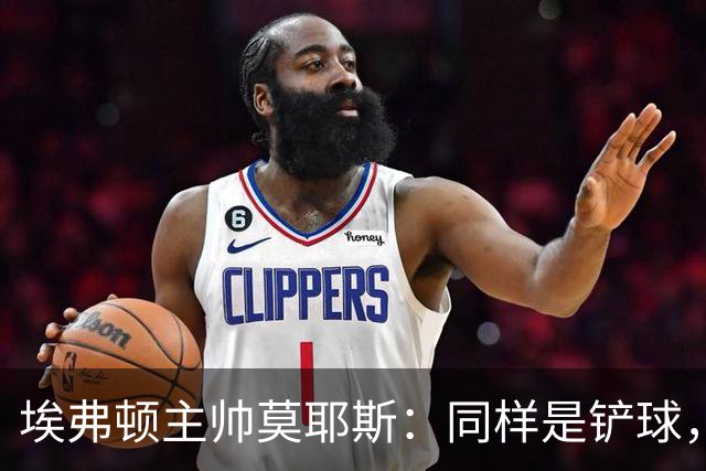 埃弗顿主帅莫耶斯：同样是铲球，我们领了黄牌，切尔西逃过处罚