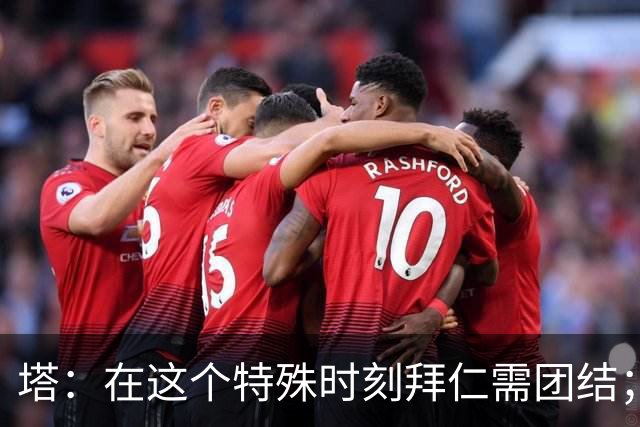 塔：在这个特殊时刻拜仁需团结；有些事情比足球本身更加重要