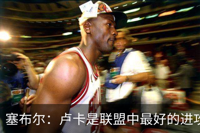 塞布尔：卢卡是联盟中最好的进攻球员之一 节奏变化做得非常好