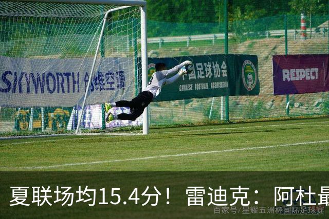 夏联场均15.4分！雷迪克：阿杜最近的状态很不错 他每天都在进步