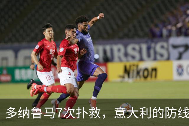 多纳鲁马7次扑救，意大利的防线也该警惕