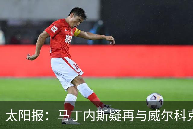 太阳报：马丁内斯疑再与威尔科克斯争执，今夏或自由身离队