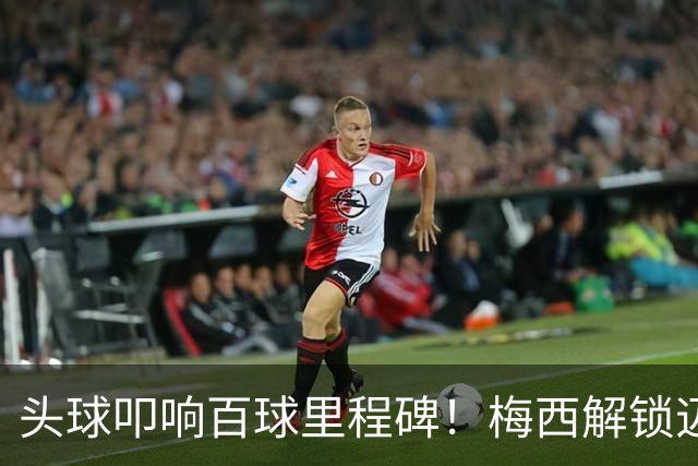 头球叩响百球里程碑！梅西解锁迈阿密国际百球，生涯929球剑指48冠