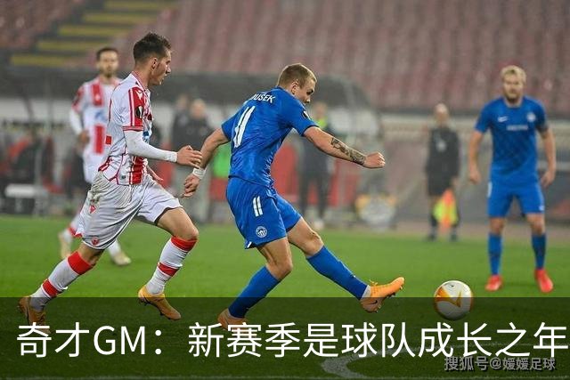 奇才GM：新赛季是球队成长之年 要逐步建立能够持续成功的体系
