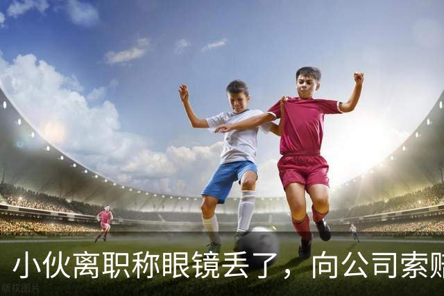 小伙离职称眼镜丢了，向公司索赔原价，老板娘提4问让他哑口无言