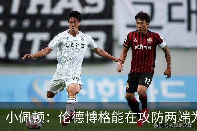 小佩顿：伦德博格能在攻防两端为我们提供巨大帮助
