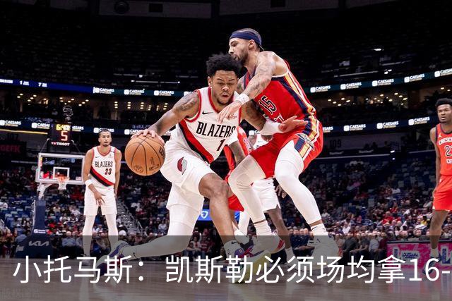 小托马斯：凯斯勒必须场均拿16-20分 湖人可不是爵士这样的球队