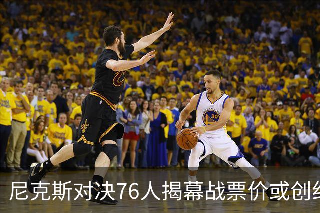 尼克斯对决76人揭幕战票价或创纪录！均价1840美元