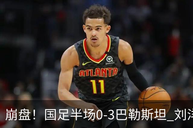 崩盘！国足半场0-3巴勒斯坦 刘洋2次失误送礼 陶强龙错失超级单刀
