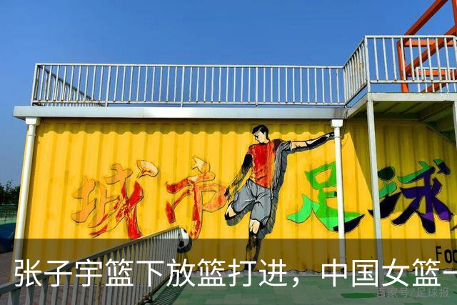 张子宇篮下放篮打进，中国女篮一波8-2反超韩国女篮