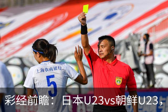 彩经前瞻：日本U23vs朝鲜U23，整体更看好日本U23小胜