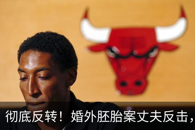 彻底反转！婚外胚胎案丈夫反击，漂亮三姐正脸曝光，细节太讽刺