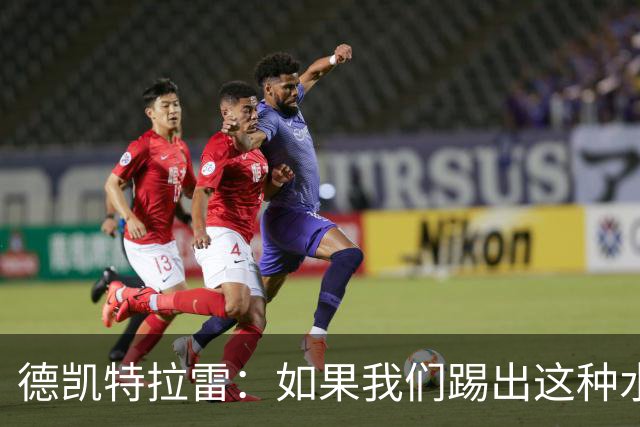 德凯特拉雷：如果我们踢出这种水准，任何球队面对比利时都会很难
