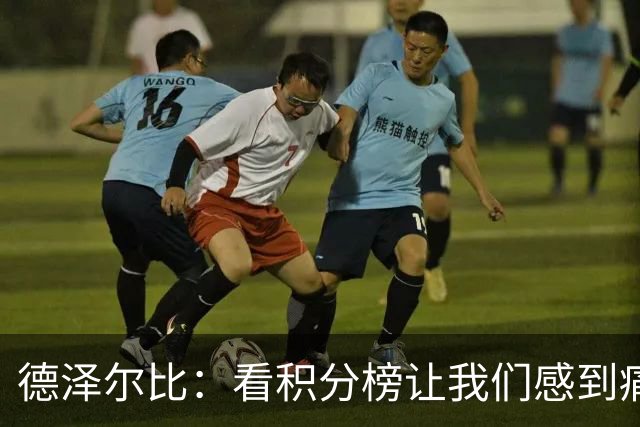 德泽尔比：看积分榜让我们感到痛苦；被换下的球员伤势无大碍