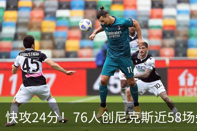 快攻24分！76人创尼克斯近58场失分纪录