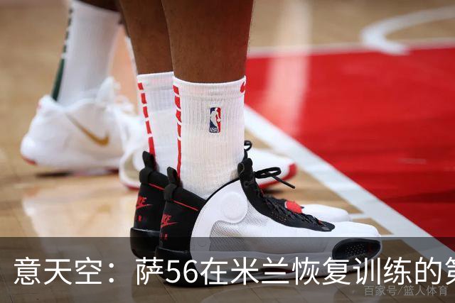 意天空：萨56在米兰恢复训练的第一天遭遇脚踝受伤