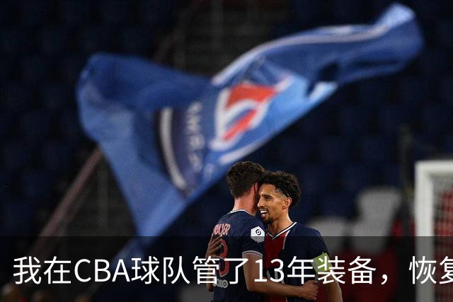 我在CBA球队管了13年装备，恢复升降级后球衣比往年沉得多