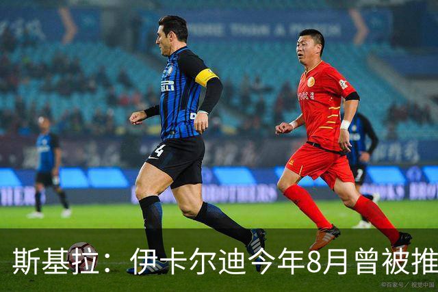 斯基拉：伊卡尔迪今年8月曾被推荐给那不勒斯，但不符合球队需求