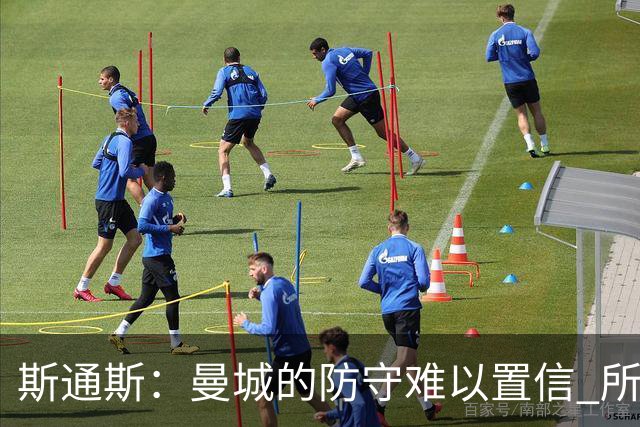 斯通斯：曼城的防守难以置信 所有球员都发挥作用