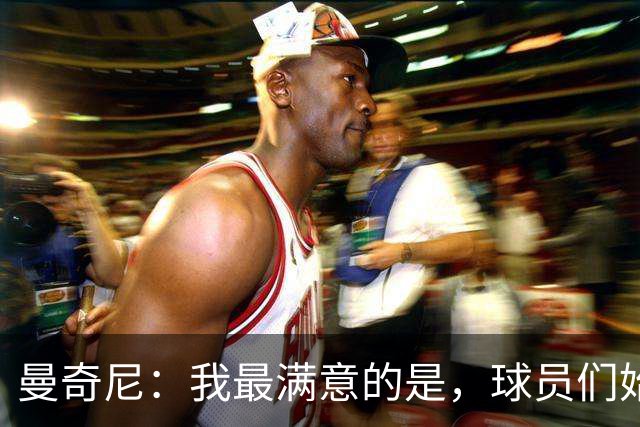 曼奇尼：我最满意的是，球员们始终在尝试踢出自己的足球风格
