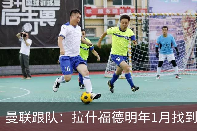 曼联跟队：拉什福德明年1月找到下家机会很小，他更适合踢左边路