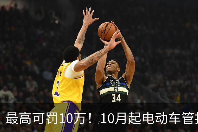 最高可罚10万！10月起电动车管控加码，“三大严查”启动