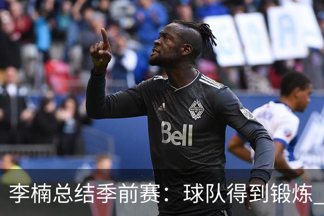 李楠总结季前赛：球队得到锻炼 也让我在新赛季开始前非常有信心
