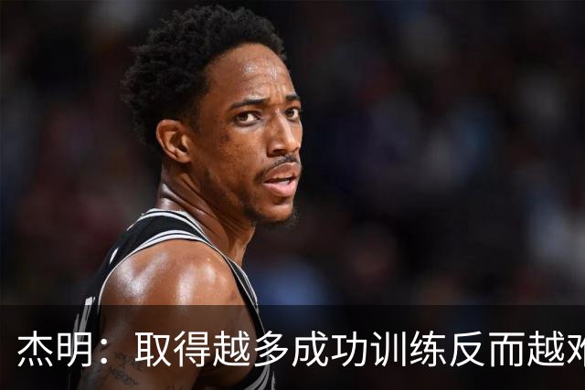 杰明：取得越多成功训练反而越难 你会不断提高标准&心理同样重要
