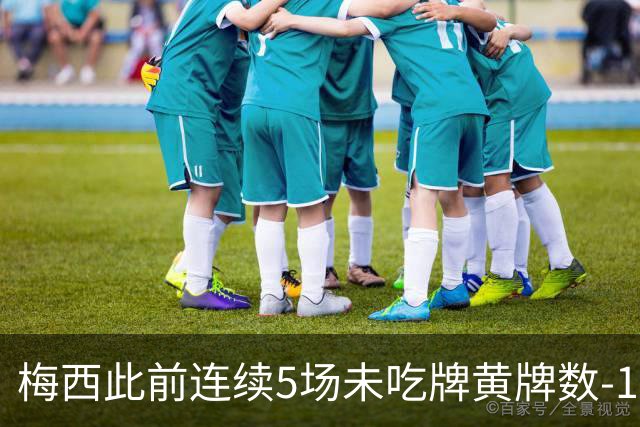 梅西此前连续5场未吃牌黄牌数-1，本场染黄下轮不会停赛