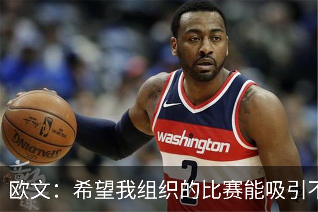 欧文：希望我组织的比赛能吸引不同的年轻人 建立更好的赛事环境