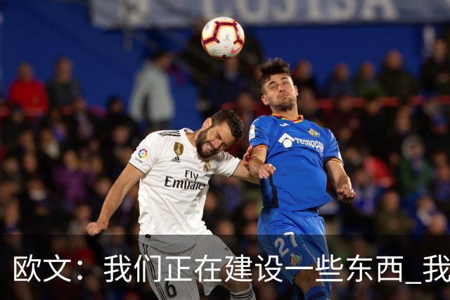 欧文：我们正在建设一些东西 我还不确定它最终会变成什么样
