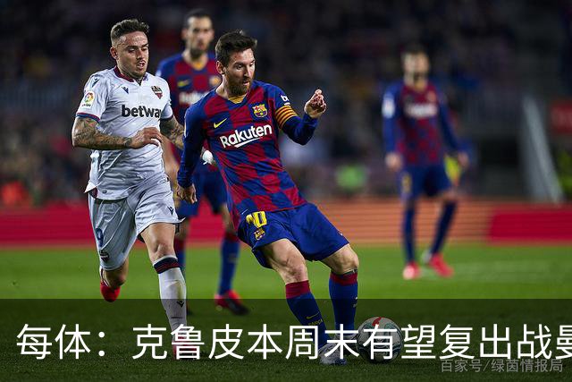 每体：克鲁皮本周末有望复出战曼联，巴萨持续关注